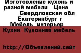 Изготовление кухонь и разной мебели › Цена ­ 36 000 - Свердловская обл., Екатеринбург г. Мебель, интерьер » Кухни. Кухонная мебель   